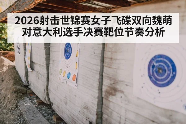 2026射击世锦赛女子飞碟双向魏萌对意大利选手决赛靶位节奏分析